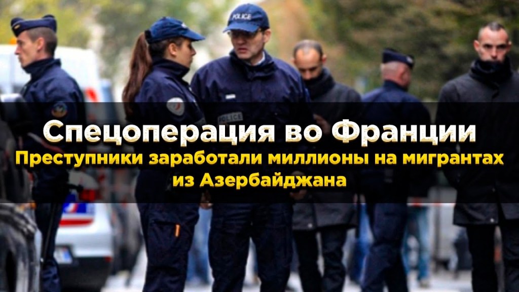 Special operation in France: criminals made millions on migrants from&nbsp;Azerbaijan